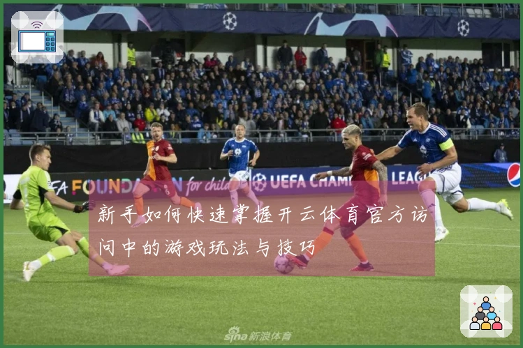 新手如何快速掌握开云体育官方访问中的游戏玩法与技巧