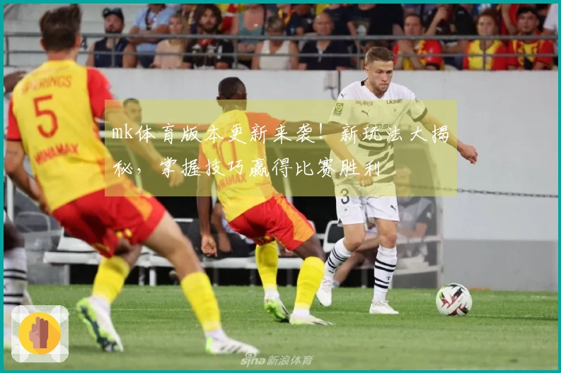 mk体育版本更新来袭！新玩法大揭秘，掌握技巧赢得比赛胜利